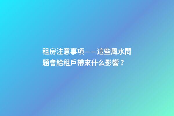 租房注意事項——這些風水問題會給租戶帶來什么影響？